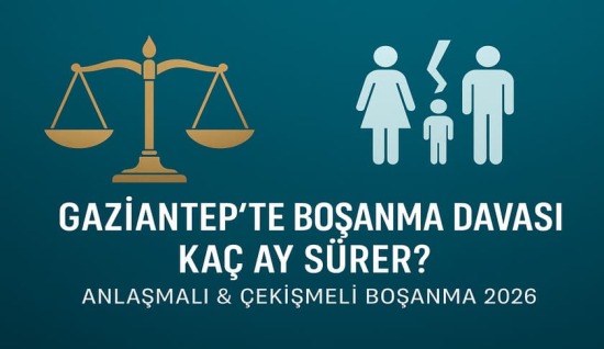 Gaziantep’te Boşanma Davası Kaç Ay Sürer ? (2026 Güncel Rehber)