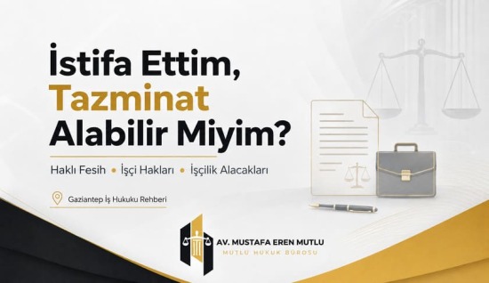 İstifa, Haklı Fesih ve İşçilik Alacakları | Gaziantep İş Davası Avukatı