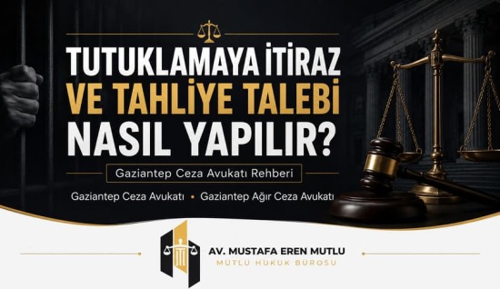 Gaziantep Tutuklamaya İtiraz ve Tahliye Talebi Nasıl Yapılır? Gaziantep Ceza Avukatı Rehberi