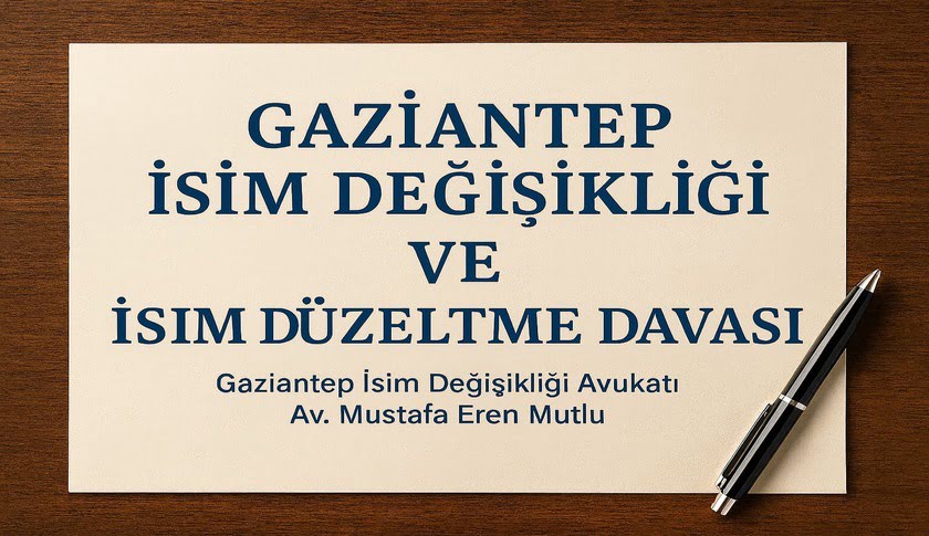 Gaziantep İsim Değişikliği ve İsim Düzeltme Davası I Güncel Hukuki Rehber I Dilekçe Örneği